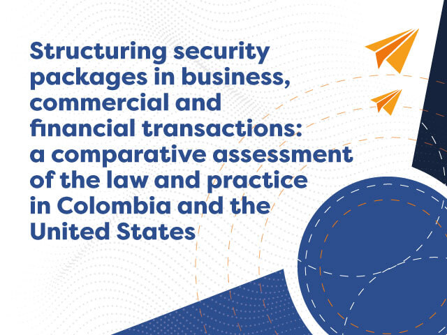 Structuring security packages in business, commercial and financial transactions: a comparative assessment of the law and practice in Colombia and the United States